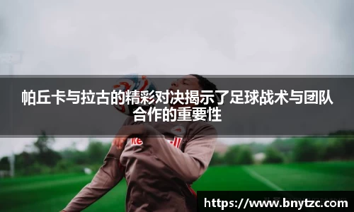 帕丘卡与拉古的精彩对决揭示了足球战术与团队合作的重要性