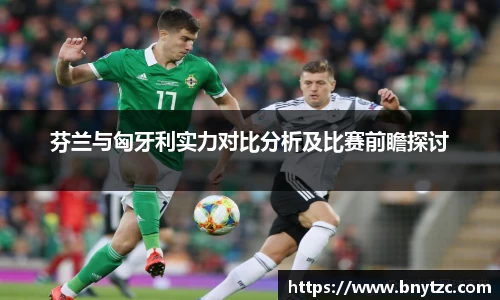 芬兰与匈牙利实力对比分析及比赛前瞻探讨
