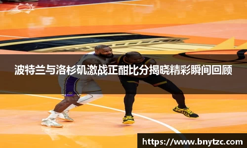 波特兰与洛杉矶激战正酣比分揭晓精彩瞬间回顾