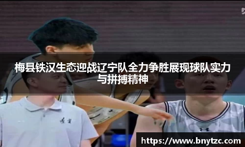 梅县铁汉生态迎战辽宁队全力争胜展现球队实力与拼搏精神