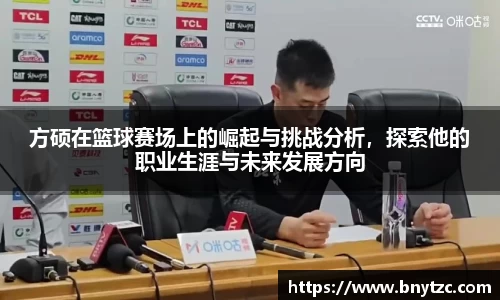 方硕在篮球赛场上的崛起与挑战分析，探索他的职业生涯与未来发展方向
