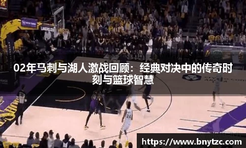 02年马刺与湖人激战回顾：经典对决中的传奇时刻与篮球智慧