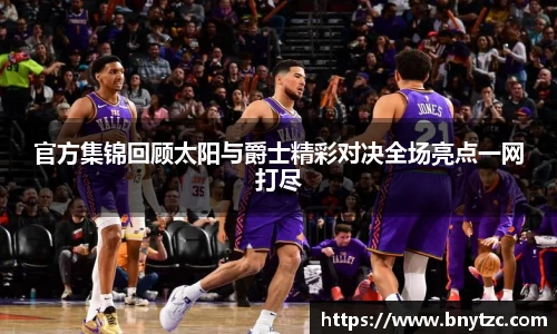官方集锦回顾太阳与爵士精彩对决全场亮点一网打尽
