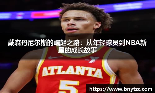 戴森丹尼尔斯的崛起之路：从年轻球员到NBA新星的成长故事