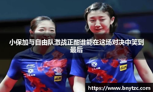 小保加与自由队激战正酣谁能在这场对决中笑到最后