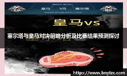 塞尔塔与皇马对决前瞻分析及比赛结果预测探讨