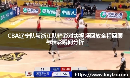 CBA辽宁队与浙江队精彩对决视频回放全程回顾与精彩瞬间分析
