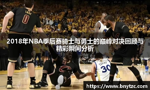 2018年NBA季后赛骑士与勇士的巅峰对决回顾与精彩瞬间分析