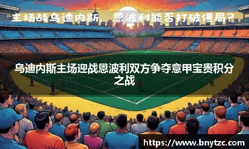 乌迪内斯主场迎战恩波利双方争夺意甲宝贵积分之战