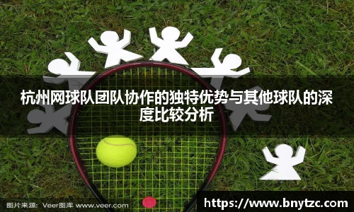 杭州网球队团队协作的独特优势与其他球队的深度比较分析