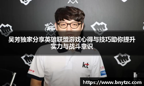 吴芳独家分享英雄联盟游戏心得与技巧助你提升实力与战斗意识