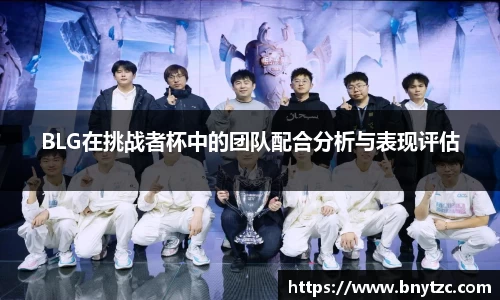 BLG在挑战者杯中的团队配合分析与表现评估