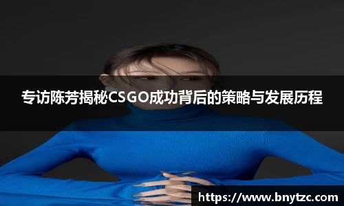 专访陈芳揭秘CSGO成功背后的策略与发展历程