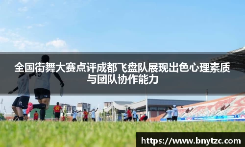 全国街舞大赛点评成都飞盘队展现出色心理素质与团队协作能力
