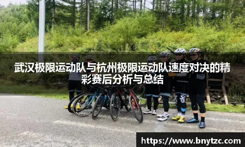 武汉极限运动队与杭州极限运动队速度对决的精彩赛后分析与总结