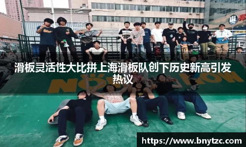 滑板灵活性大比拼上海滑板队创下历史新高引发热议