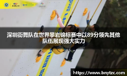 深圳街舞队在世界攀岩锦标赛中以89分领先其他队伍展现强大实力