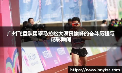 广州飞盘队勇攀马拉松大满贯巅峰的奋斗历程与精彩瞬间