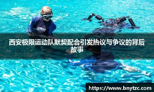西安极限运动队默契配合引发热议与争议的背后故事